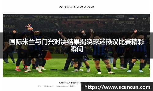 国际米兰与门兴对决结果揭晓球迷热议比赛精彩瞬间